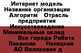 Интернет-модель › Название организации ­ Алгоритм › Отрасль предприятия ­ Искусствоведение › Минимальный оклад ­ 160 000 - Все города Работа » Вакансии   . Ненецкий АО,Волоковая д.